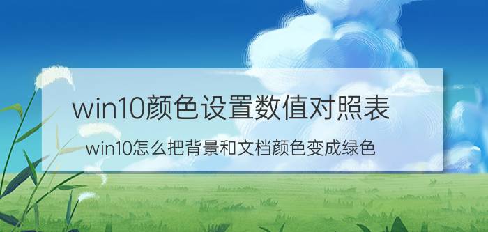 win10颜色设置数值对照表 win10怎么把背景和文档颜色变成绿色？